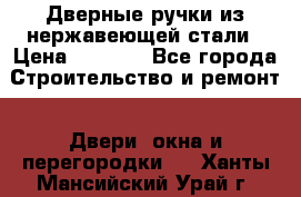 Дверные ручки из нержавеющей стали › Цена ­ 2 500 - Все города Строительство и ремонт » Двери, окна и перегородки   . Ханты-Мансийский,Урай г.